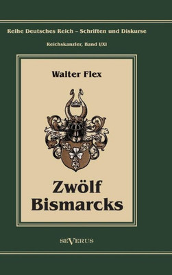 Otto FÃ¼rst von Bismarck - ZwÃ¶lf Bismarcks: Reihe Deutsches Reich - Schriften und Diskurse: Reichskanzler, Bd. I/XI