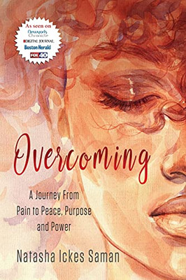 Overcoming: A Journey From Pain To Peace, Purpose And Power