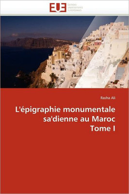 L'Ã‰pigraphie Monumentale Sa'dienne Au Maroc Tome I