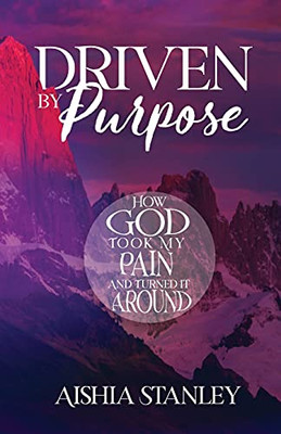 Driven By Purpose: How God Took My Pain And Turned It Around