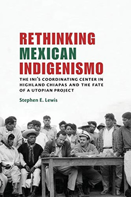 Rethinking Mexican Indigenismo: The INI�s Coordinating Center in Highland Chiapas and the Fate of a Utopian Project