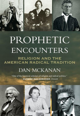 Prophetic Encounters: Religion and the American Radical Tradition