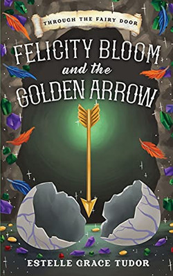 Felicity Bloom And The Golden Arrow (Through The Fairy Door)