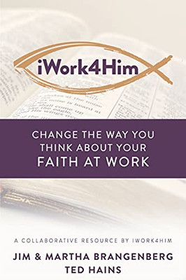 Iwork4Him: Change The Way You Think About Your Faith At Work