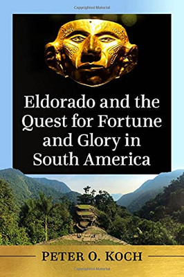 Eldorado And The Quest For Fortune And Glory In South America