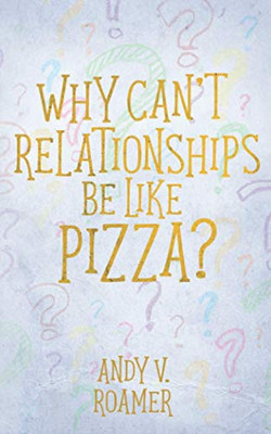 Why Can'T Relationships Be Like Pizza? (The Pizza Chronicles)