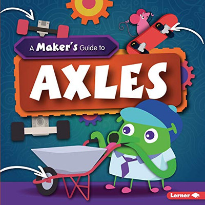 A Maker'S Guide To Axles (A Maker'S Guide To Simple Machines)