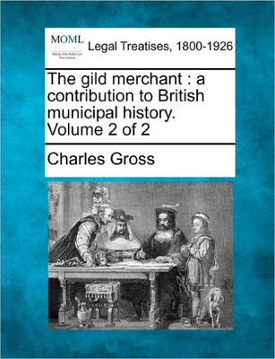 The Gild Merchant: A Contribution to British Municipal History. Volume 2 of 2
