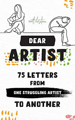 Dear Artist: 75 Letters From One Struggling Artist To Another