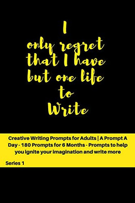 I only regret that I have but one Life to Write: Creative Writing Prompts for Adults | A Prompt A Day for 6 Months (Creative Writing Series)