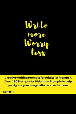 Write more, Worry less: Creative Writing Prompts for Adults | A Prompt A Day - 180 Prompts for 6 Months - Prompts to help you ignite your imagination and write more (Creative Writing Series)