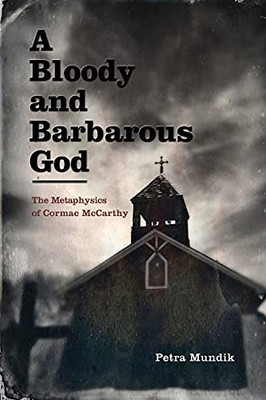 A Bloody And Barbarous God: The Metaphysics Of Cormac Mccarthy