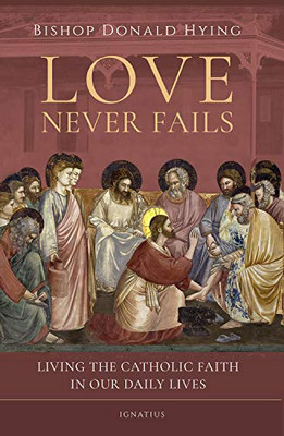 Love Never Fails: Living The Catholic Faith In Our Daily Lives