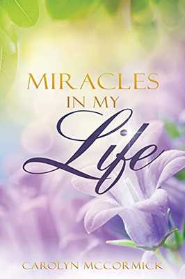 Miracles In My Life: Testimonies Of God'S Blessings In My Life