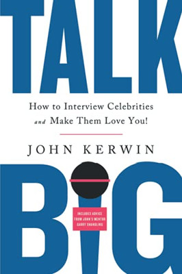 Talk Big: How To Interview Celebrities And Make Them Love You!