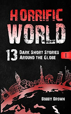Horrific World: Book I: 13 Dark Short Stories Around The Globe