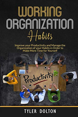 Habit Organization Work: Improve your Productivity and Manage the Organization of your Habits in Order to Make More Time for Yourself