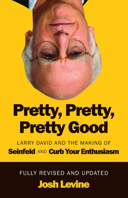 Pretty, Pretty, Pretty Good: Larry David and the Making of Seinfeld and Curb Your Enthusiasm, Fully Revised and Updated