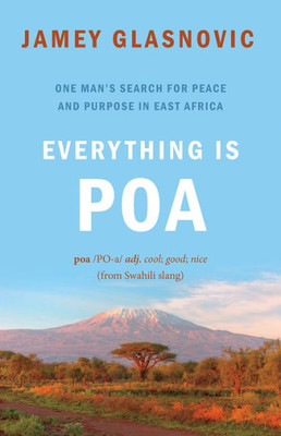 Everything Is Poa: One Man's Search for Peace and Purpose in East Africa