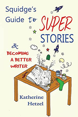 Squidge'S Guide To Super Stories: And Becoming A Better Writer