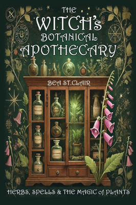 The Witch's Botanical Apothecary: Herbs, Spells and the Magic of Plants