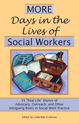 More Days in the Lives of Social Workers: 35 ""Real-Life"" Stories of Advocacy, Outreach, and Other Intriguing Roles in Social Work Practice