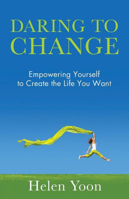 Daring To Change: Empowering Yourself to Create the Life You Want