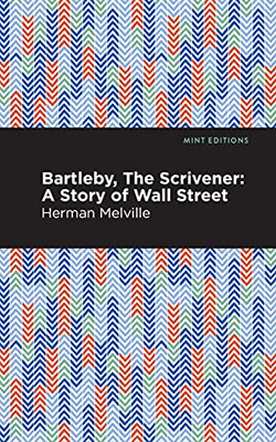 Bartleby, The Scrivener: A Story Of Wall Street (Mint Editions)