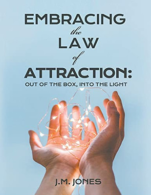 Embracing The Law Of Attraction: Out Of The Box, Into The Light