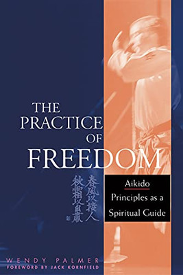 The Practice Of Freedom: Aikido Principles As A Spiritual Guide