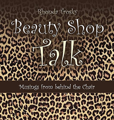 Beauty Shop Talk: Musings From Behind The Chair - 9781664232945