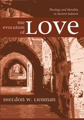 The Evolution Of Love: Theology And Morality In Ancient Judaism
