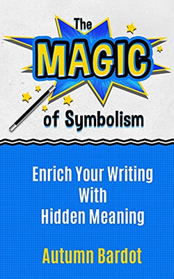 The Magic Of Symbolism: Enrich Your Writing With Hidden Meaning