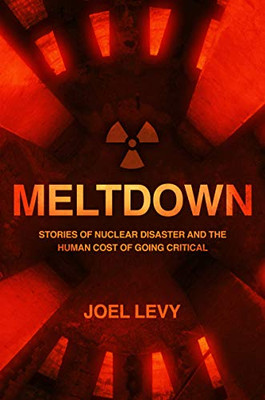 Meltdown: Nuclear Disaster And The Human Cost Of Going Critical