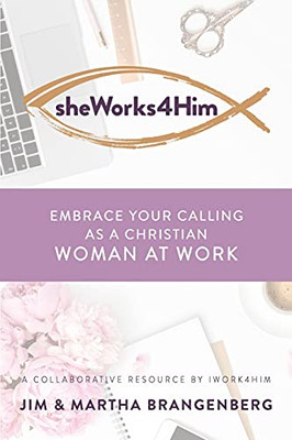 Sheworks4Him: Embrace Your Calling As A Christian Woman At Work