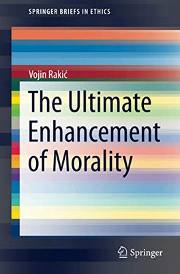 The Ultimate Enhancement Of Morality (Springerbriefs In Ethics)