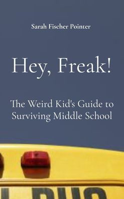 Hey, Freak!: The Weird Kid's Guide to Surviving Middle School