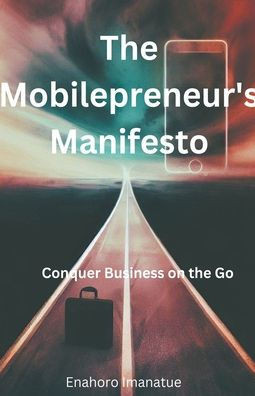 The Mobilepreneur's Manifesto: Conquer Business on the Go