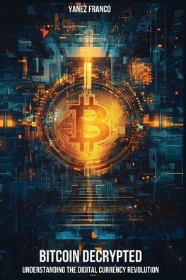 Bitcoin Decrypted: Understanding The Digital Currency Revolution