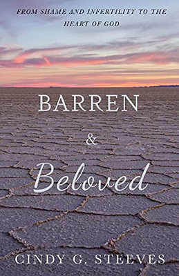 Barren & Beloved: From Shame And Infertility To The Heart Of God