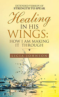 Healing In His Wings: How I Am Making It Through - 9781664234994