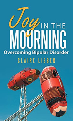 Joy In The Mourning: Overcoming Bipolar Disorder - 9781664235182