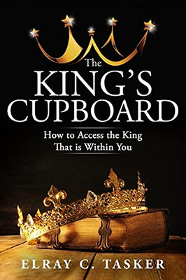 The King’S Cupboard: How To Access The King That Is Within You