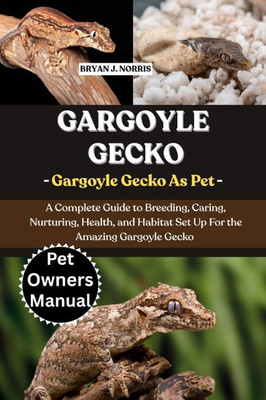 Gargoyle Geckos: A Complete Guide to Breeding, Caring, Nurturing, Health, and Habitat Set Up For the Amazing Gargoyle Geckos
