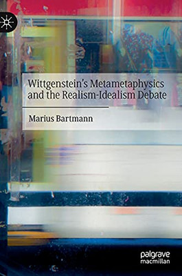 Wittgenstein’S Metametaphysics And The Realism-Idealism Debate