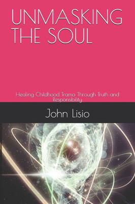 Unmasking the Soul: Healing Childhood Trama Through Truth and Responsibility