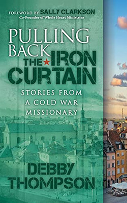 Pulling Back The Iron Curtain: Stories From A Cold War Missionary