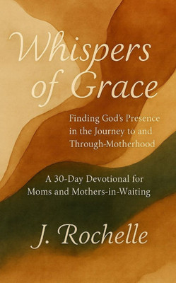Whispers of Grace: Finding God's Presence in the Journey to and Through Motherhood