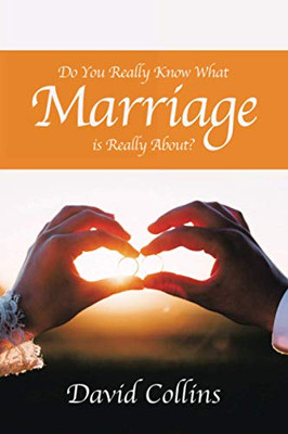 Do You Really Know What Marriage Is Really About? - 9781664156869
