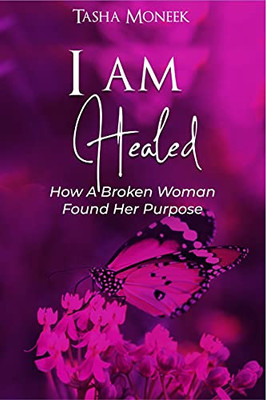 I Am Healed: How A Broken Woman Found Her Purpose - 9781736696248